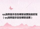 qq消息提示音在哪里设置指定好友（qq消息提示音在哪里设置）