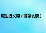 诞生近义词（诞怎么读）