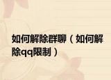 如何解除群聊（如何解除qq限制）