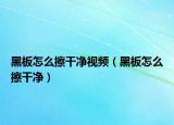 黑板怎么擦干净视频（黑板怎么擦干净）