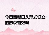 今日更新口头形式订立的协议有效吗