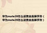 华为mate20怎么设置全面屏手势（华为mate20怎么设置全面屏手势）