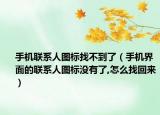 手机联系人图标找不到了（手机界面的联系人图标没有了,怎么找回来）