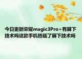 今日更新荣耀magic3Pro+有屏下技术吗这款手机搭载了屏下技术吗