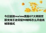 今日更新realme真我GT大师探索版支持王者荣耀90帧吗怎么开启高帧率模式