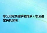 怎么设定关键字做排序（怎么设定关机时间）