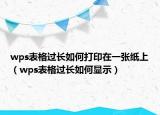 wps表格过长如何打印在一张纸上（wps表格过长如何显示）