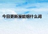 今日更新漫能组什么词