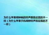 为什么苹果闹钟响的铃声跟我设置的不一样（为什么苹果手机闹钟铃声和设置的不一样）
