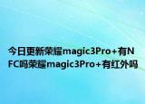 今日更新荣耀magic3Pro+有NFC吗荣耀magic3Pro+有红外吗