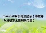 marshall耳机电量显示（海威特i3s耳机怎么看剩余电量）