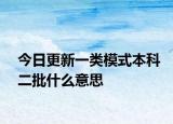 今日更新一类模式本科二批什么意思