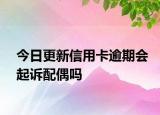 今日更新信用卡逾期会起诉配偶吗