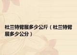 杜兰特臂展多少公斤（杜兰特臂展多少公分）