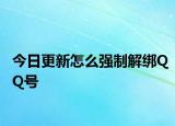 今日更新怎么强制解绑QQ号