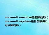 microsoft onedrive需要卸载吗（microsoft skydrive是什么软件?可以卸载吗）