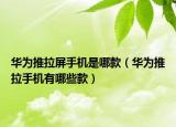 华为推拉屏手机是哪款（华为推拉手机有哪些款）