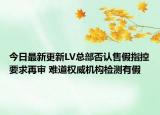 今日最新更新LV总部否认售假指控要求再审 难道权威机构检测有假