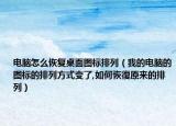 电脑怎么恢复桌面图标排列（我的电脑的图标的排列方式变了,如何恢復原来的排列）