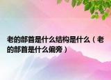 老的部首是什么结构是什么（老的部首是什么偏旁）