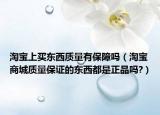 淘宝上买东西质量有保障吗（淘宝商城质量保证的东西都是正品吗?）