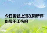 今日更新上班在厕所摔伤属于工伤吗
