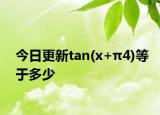 今日更新tan(x+π4)等于多少