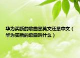 华为买断的歌曲是英文还是中文（华为买断的歌曲叫什么）