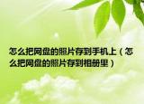 怎么把网盘的照片存到手机上（怎么把网盘的照片存到相册里）