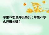 苹果xr怎么开机关机（苹果xr怎么开机关机）