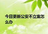 今日更新公安不立案怎么办