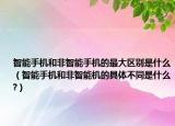 智能手机和非智能手机的最大区别是什么（智能手机和非智能机的具体不同是什么?）
