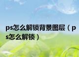 ps怎么解锁背景图层（ps怎么解锁）