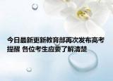 今日最新更新教育部再次发布高考提醒 各位考生应要了解清楚