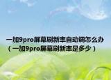 一加9pro屏幕刷新率自动调怎么办（一加9pro屏幕刷新率是多少）