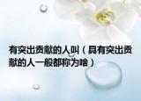 有突出贡献的人叫（具有突出贡献的人一般都称为啥）