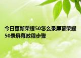 今日更新荣耀50怎么录屏幕荣耀50录屏幕教程步骤