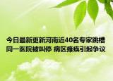 今日最新更新河南近40名专家跳槽同一医院被叫停 病区瘫痪引起争议
