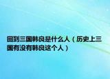 回到三国韩良是什么人（历史上三国有没有韩良这个人）