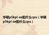 华硕p5kpl-se配什么cpu（华硕p5kpl-se配什么cpu）