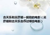 古天乐和吴彦祖一起拍的电影（吴彦祖和古天乐合作过哪些电影）