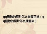 qq删除的照片怎么恢复正常（qq删除的照片怎么找回来）