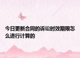 今日更新合同的诉讼时效期限怎么进行计算的