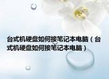 台式机硬盘如何接笔记本电脑（台式机硬盘如何接笔记本电脑）