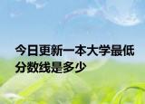 今日更新一本大学最低分数线是多少