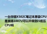 一台华硕X502C笔记本原装CPU是赛扬1007U可以升级到i5低压CPU吗