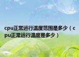 cpu正常运行温度范围是多少（cpu正常运行温度是多少）