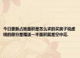 今日更新占地面积是怎么求的买房子说虚线的部分是赠送一半面积就是空中花.