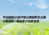 今日更新﻿﻿房子的公摊面积怎么算公摊面积一般是多少比较合适