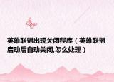 英雄联盟出现关闭程序（英雄联盟启动后自动关闭,怎么处理）